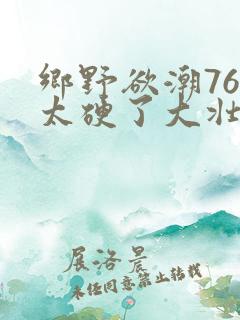 乡野欲潮76章太硬了大壮下载