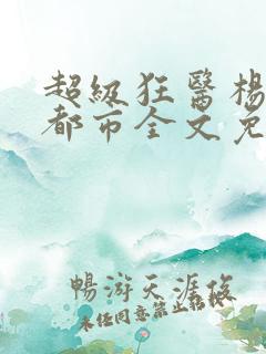 超级狂医杨洛在都市全文免费阅读