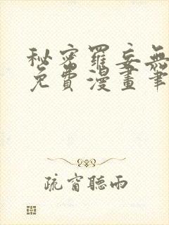 秘密罗妄无弹窗免费漫画笔趣阁