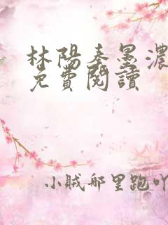林阳秦墨浓最新免费阅读