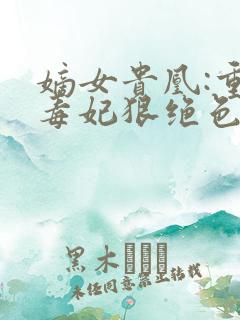 嫡女贵凰:重生毒妃狠绝色