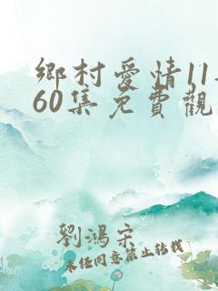 乡村爱情11部60集免费观看