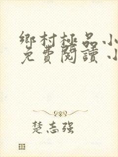 乡村极品小仙医免费阅读 小说