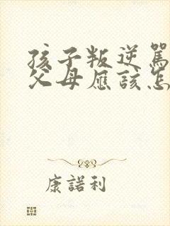 孩子叛逆骂父母父母应该怎样处理