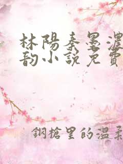 林阳秦墨浓慕容韵小说免费完整版