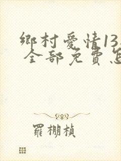 乡村爱情13部 全部免费怎么看
