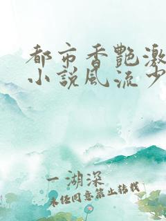 都市香艳激情肉小说风流少年