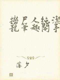 捞尸人纯洁滴小龙笔趣阁手打