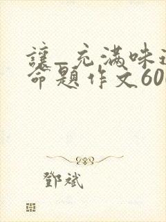 让_充满味道半命题作文600字