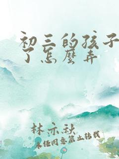 初三的孩子厌学了怎么弄