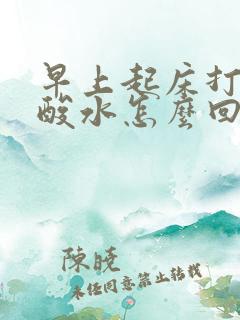 早上起床打嗝反酸水怎么回事