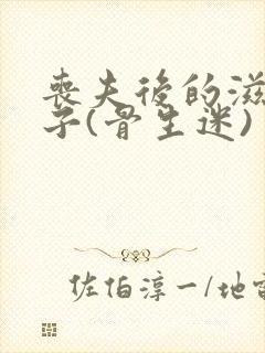 丧夫后的滋润日子(骨生迷)