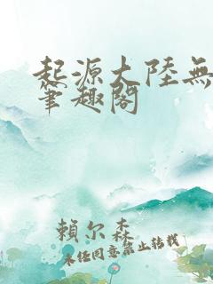 起源大陆无删减笔趣阁