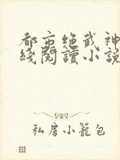 都市绝武神医在线阅读小说