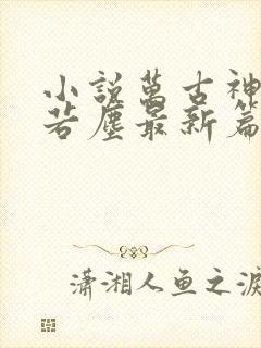 小说万古神帝张若尘最新篇章