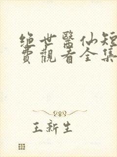 绝世医仙短剧免费观看全集高清