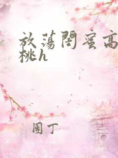 放荡闺蜜高h苏桃h