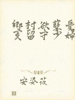 乡村欲孽爱上寂寞留守少妇