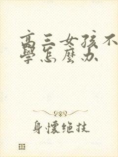 高三女孩不想上学怎么办