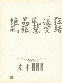 绝品风流狂医林风张慧完结版