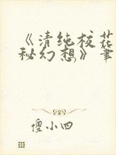 《清纯校花的隐秘幻想》笔趣阁