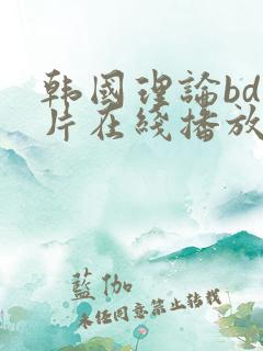 韩国理论bd大片在线播放