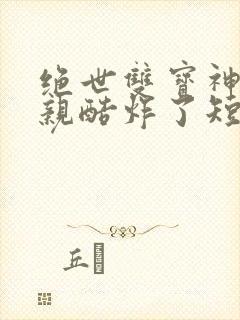 绝世双宝神医娘亲酷炸了短剧在线看