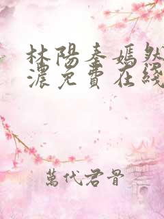 林阳秦嫣然秦墨浓免费在线阅读
