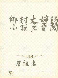 乡村大婶的艳史小说免费阅读全文无