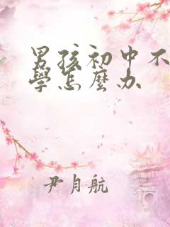 男孩初中不想上学怎么办