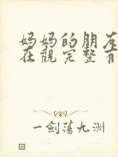 妈妈的朋友的4在观完整有限中字