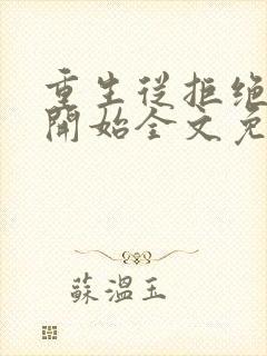重生从拒绝青梅开始全文免费阅读