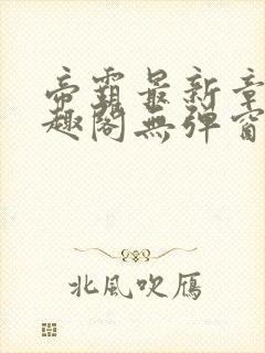 帝霸最新章节笔趣阁无弹窗