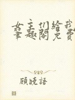 女主们给我去火笔趣阁免费阅读