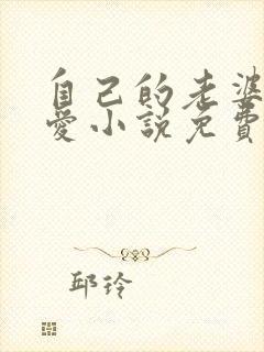 自己的老婆最可爱小说免费阅读