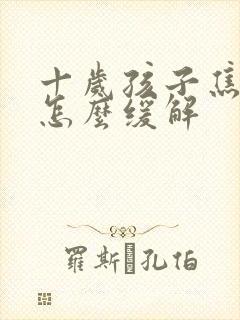 十岁孩子焦虑症怎么缓解
