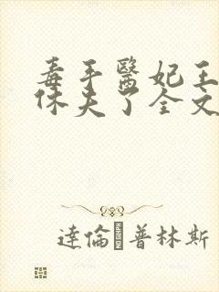 毒手医妃王爷被休夫了全文免费阅读