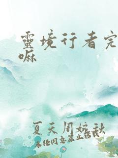 灵境行者完结了嘛