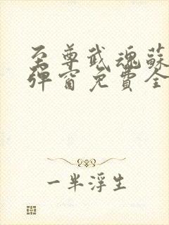 至尊武魂苏莫无弹窗免费全文