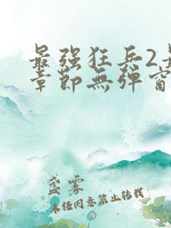 最强狂兵2最新章节无弹窗