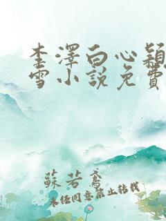 李泽白心颖林云雪小说免费阅读