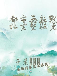 都市无敌战神林北完整版免费阅读