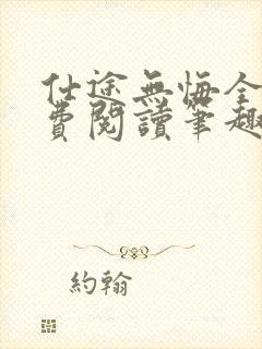 仕途无悔全文免费阅读笔趣阁小说