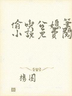 偷吃公媳笔趣阁小说免费阅读