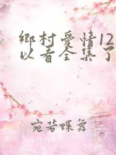 乡村爱情12可以看全集了吗