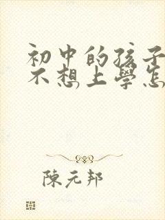 初中的孩子总说不想上学怎样开导