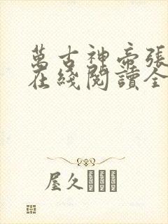 万古神帝张若尘在线阅读全文免费