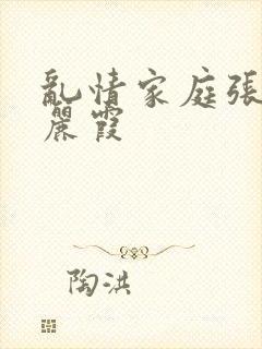 乱情家庭张爽王丽霞