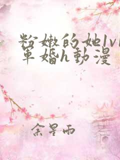 粉嫩的她1v1军婚h动漫