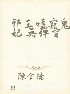 邪王嗜宠鬼医狂妃 无弹窗